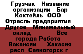 Грузчик › Название организации ­ Бар Коктейль, ООО › Отрасль предприятия ­ Другое › Минимальный оклад ­ 14 000 - Все города Работа » Вакансии   . Хакасия респ.,Саяногорск г.